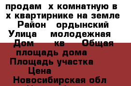 продам 3х комнатную в 2х квартирнике на земле › Район ­ ордынский › Улица ­  молодежная › Дом ­ 3.2кв1  › Общая площадь дома ­ 75 › Площадь участка ­ 10 › Цена ­ 1 800 000 - Новосибирская обл., Новосибирск г. Недвижимость » Дома, коттеджи, дачи продажа   